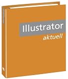 Produkt-Bild: Illustrator Aktuell: Leicht nachvollziehbare Schritt-f&uuml;r-Schritt-Anleitungen f&uuml;r professionelles Arbeiten mit Adobe Illustrator