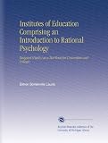 Institutes of Education Comprising an Introduction to Rational Psychology: Designed (Partly) as a Text-Book for Universities and Colleges