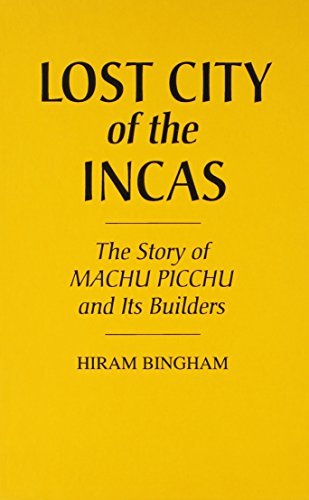 By Hiram Bingham Lost City of the Incas: The Story of Machu Picchu and Its Builders [Hardcover]