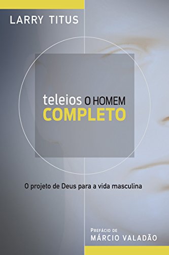 Teleios - O homem completo: O projeto de Deus para a vida masculina (Portuguese Edition)