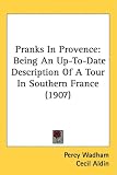 Pranks In Provence: Being An Up-To-Date Description Of A Tour In Southern France (1907)