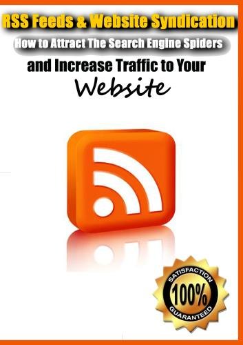 RSS Feeds & Website Syndication- How to Attract The Search Engine Spiders and Increase Traffic to Your Website