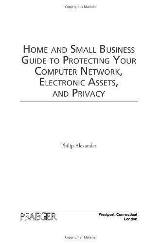 Home and Small Business Guide to Protecting Your Computer Network, Electronic Assets, and Privacy by Alexander, Philip [Praeger,2009] [Hardcover]