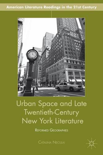 Urban Space and Late Twentieth-Century New York Literature: Reformed Geographies (American Literature Readings in the Twenty-First Century)