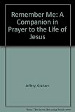 Remember me : a companion in prayer to the life of Jesus