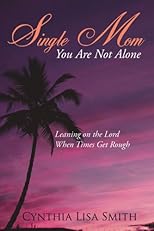 Single Mom You Are Not Alone: Leaning on the Lord When Times Get Rough