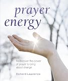 Prayer Energy: Rediscover the Power of Prayer to Bring about Change