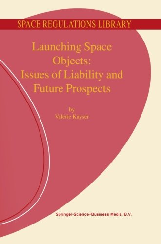 Launching Space Objects: Issues of Liability and Future Prospects (Space Regulations Library) (Volume 1)