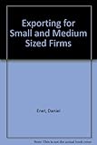 Exporting for small and medium sized firms : a practical guide for new exporters