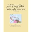 The 2009 Import and Export Market for Shotgun Barrels of Shotguns Designed for Sports and... by Icon Group