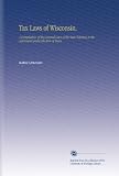 Tax Laws of Wisconsin.: A Compilation of the General Laws of the State Relating to the Assessment and Collection of Taxes.