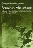 Formlose �hnlichkeiten oder die Fr�hliche Wissenschaft des Visuellen nach Georges Bataille - Georges Didi-Huberman
