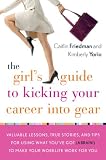 The Girl s Guide to Kicking Your Career Into Gear: Valuable Lessons, True Stories, And Tips For Using What You ve Got (A Brain!) To Make Your Worklife Work For You