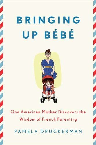 Bringing Up Bébé: One American Mother Discovers the Wisdom of French Parenting [Hardcover] [2012] (Author) Pamela Druckerman