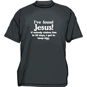I've Found Jesus! If nobody claims him in 30 days I get to keep him Men's tee Shirt in 12 colors Small thru 6XL