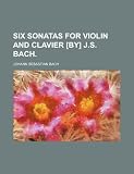 Six Sonatas for Violin and Clavier [By] J.S. Bach.