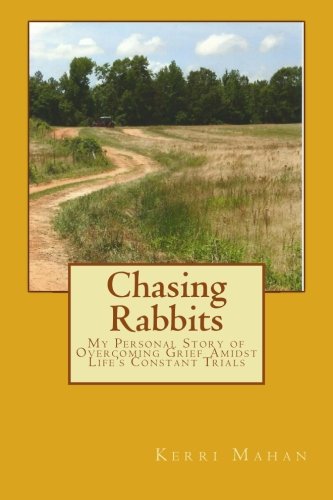 Chasing Rabbits: My Personal Story of Overcoming Grief Amidst Life's Constant Trials, by Kerri M Mahan