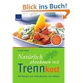 Nat�rlich abnehmen mit Trennkost: 100 Rezepte zum Schlankwerden und -bleiben. Mit praktischem 4-Wochen-Planer