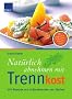 Nat�rlich abnehmen mit Trennkost: 100 Rezepte zum Schlankwerden und -bleiben. Mit praktischem 4-Wochen-Planer