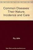 Common diseases : their nature, incidence and care