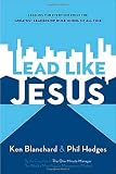 Lead Like Jesus: Lessons from the Greatest Leadership Role Model of All Time