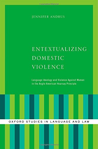 Entextualizing Domestic Violence: Language Ideology and Violence Against Women in the Anglo-American Hearsay Principle (Oxford Studies in Language and Law)