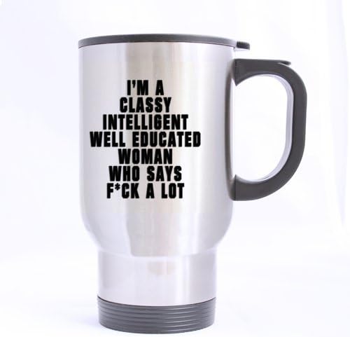 Cool Simple Funny " I'm A Intelligent Classy Well Educated Woman Who Says F**k A Lot " (Twin Side) Stainless Steel Travel Coffee/Tea Mugs Sliver 14 Ounce - Best Gifts For Christmas,New Years,Birthday,Festival And Yourself