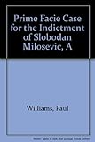 A prima facie case for the indictment of Slobodan Milosevic