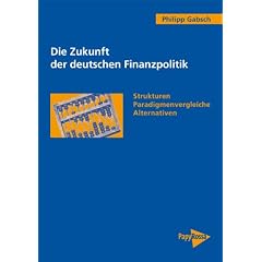 Die Zukunft der deutschen Finanzpolitik: Strukturen, Paradigmenvergleiche, Alternativen