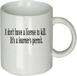 I Don't Have a License to Kill, Its a Learner's Permit. Awesome Funny Custom Ceramic MUG