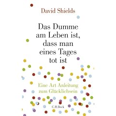 Das Dumme am Leben ist, dass man eines Tages tot ist: Eine Art Anleitung zum Gl�cklichsein