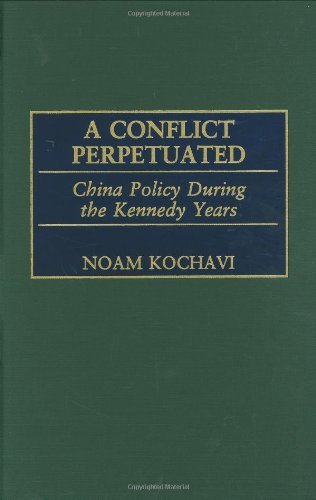 A Conflict Perpetuated: China Policy During the Kennedy Years (International History,)