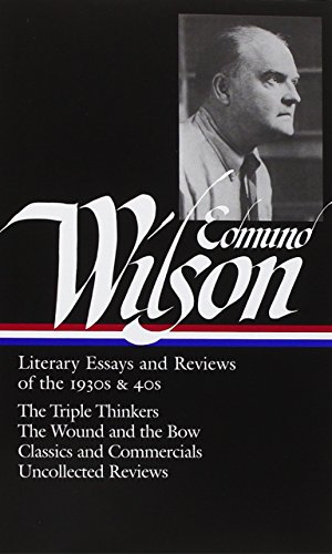 Edmund Wilson: Literary Essays and Reviews of the 1930s & 40s: The Triple Thinkers, The Wound and the Bow, Classics and Commercials, Uncollected Reviews (Library of America #177)