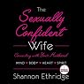 The Sexually Confident Wife: Connect With Your Husband in Mind, Heart, Body, Spirit