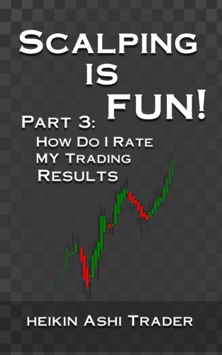 Scalping is Fun! 3: Part 3: How Do I Rate my Trading Results? (Heikin Ashi Scalping) (Volume 3)