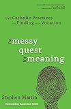 The messy quest for meaning : five Catholic practices for finding your vocation