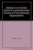 Getting in on the act : a guide to the legal powers of local authorities to fund voluntary organisations