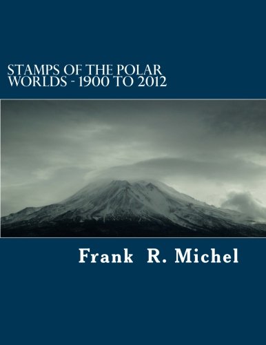 Stamps of the Polar Worlds - 1900 to 2012: A study of the Polar Regions of the world and their relationships to the human condition of our planet. (Volume 1)