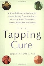 The Tapping Cure: A Revolutionary System for Rapid Relief from Phobias, Anxiety, Post-Traumatic Stress Disorder and More