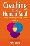 Coaching to the Human Soul: Ontological Coaching and Deep Change: Volume II: Emotional Learning and Ontological Coaching