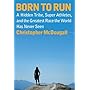Born to Run: A Hidden Tribe, Superathletes, and the Greatest Race the World Has Never Seen