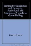 Fishing Scotland : a guide to game fishing. Ross & Cromarty, Sutherland & Caithness