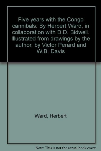 Five years with the Congo cannibals: By Herbert Ward, in collaboration with D.D. Bidwell. Illustrated from drawings by the author, by Victor Perard and W.B. Davis