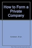 How to form a private company : starting up and running a private company