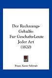 Der Rechnungs-Gehulfe: Fur Geschafts-Leute Jeder Art (1820)