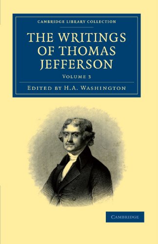 The Writings of Thomas Jefferson: Being his Autobiography, Correspondence, Reports, Messages, Addresses, and Other Writings, Official and Private ... Library Collection - North American History)