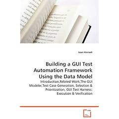 Building a GUI Test Automation Framework Using the Data Model: Introduction,Related Work,The GUI Modeler,Test Case Generation, Selection & Prioritization, GUI Test Harness: Execution & Verification
