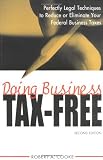 Doing Business Tax-Free: Perfectly Legal Techniques to Reduce or Eliminate Your Federal Business Taxes, 2nd Edition