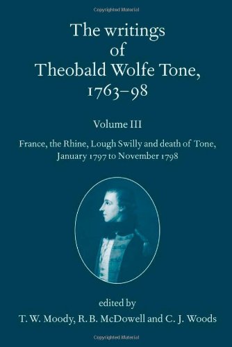 The Writings of Theobald Wolfe Tone 1763-98: Volume III: France, the Rhine, Lough Swilly and Death of Tone (January 1797 to November 1798) Volume III: . Death of Tone (January 1797 to November 1798)