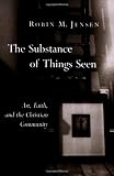 The Substance of Things Seen: Art, Faith, and the Christian Community (Calvin Institute of Christian Worship Liturgical Studies)
